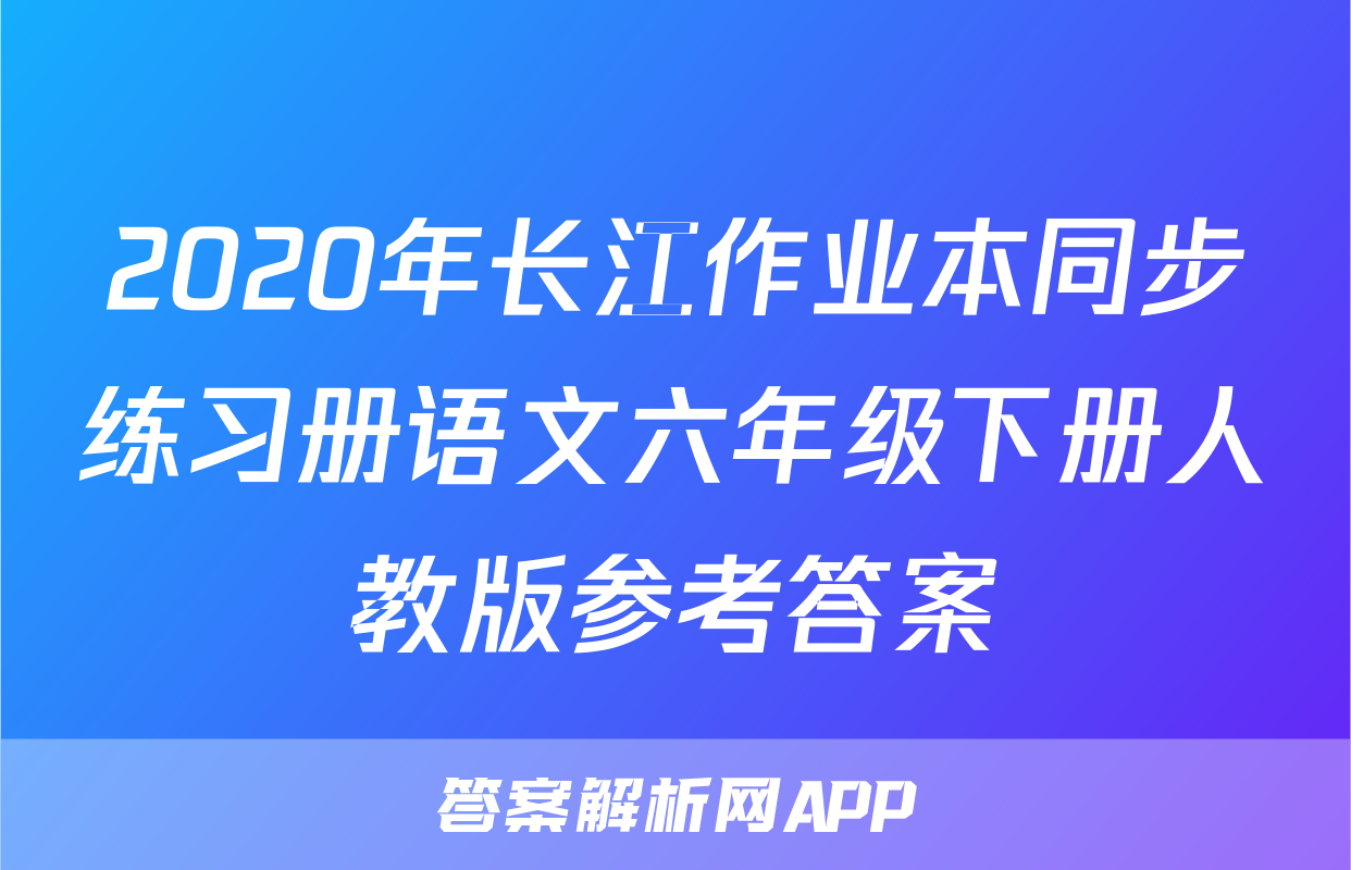 2020年长江作业本同步练习册语文六年级下册人教版参考答案