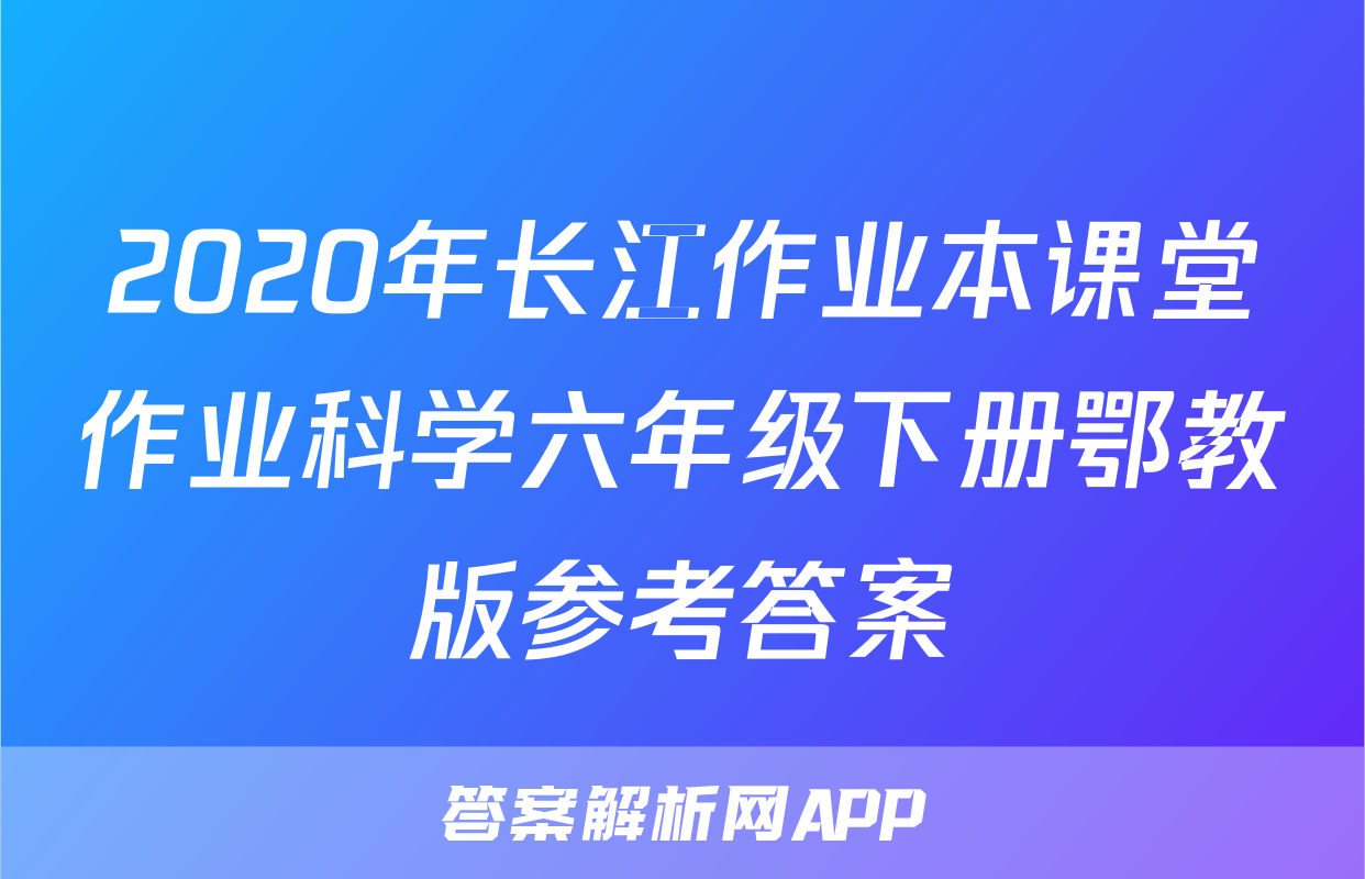 2020年长江作业本课堂作业科学六年级下册鄂教版参考答案
