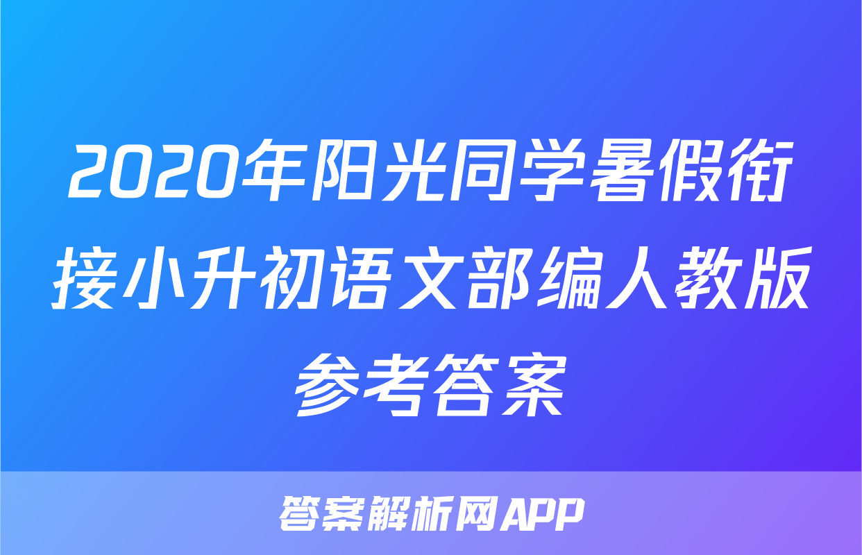 2020年阳光同学暑假衔接小升初语文部编人教版参考答案