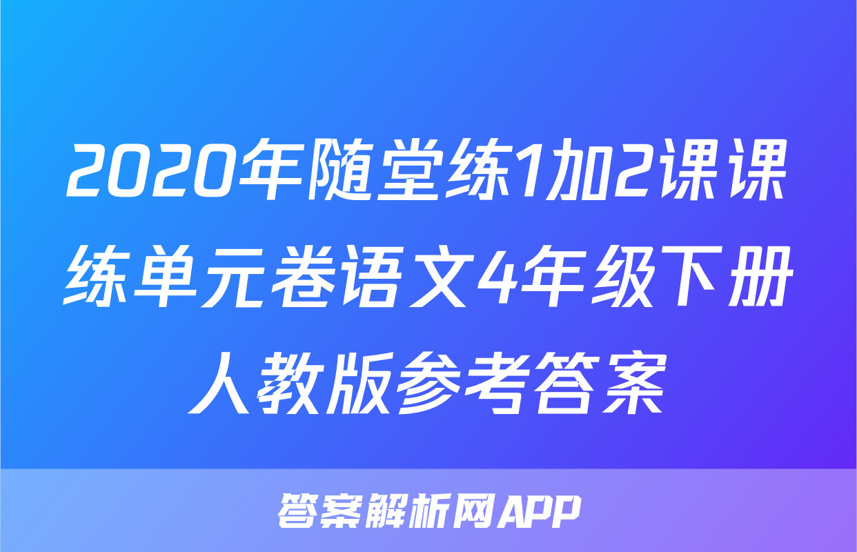 2020年随堂练1加2课课练单元卷语文4年级下册人教版参考答案