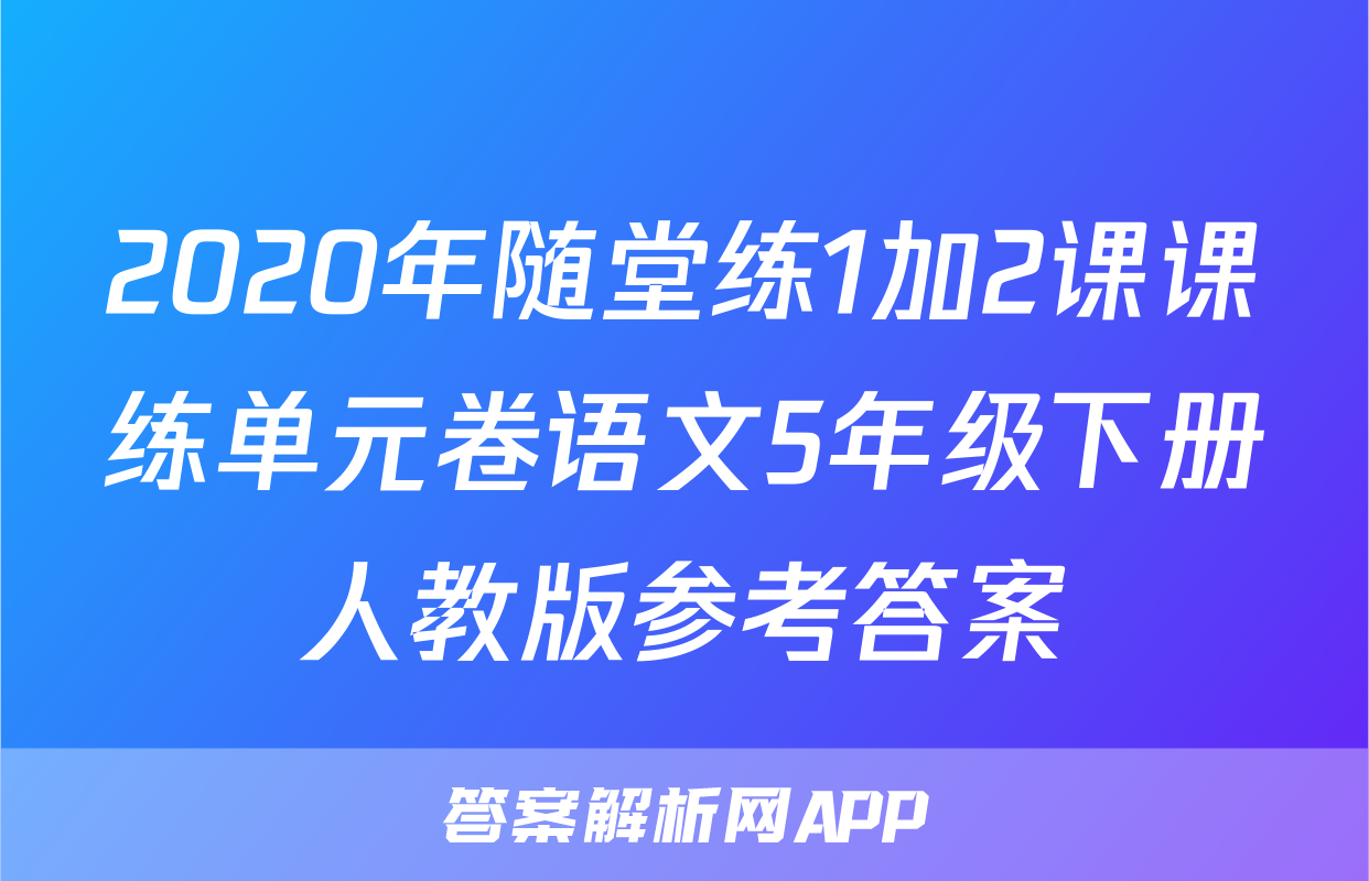2020年随堂练1加2课课练单元卷语文5年级下册人教版参考答案