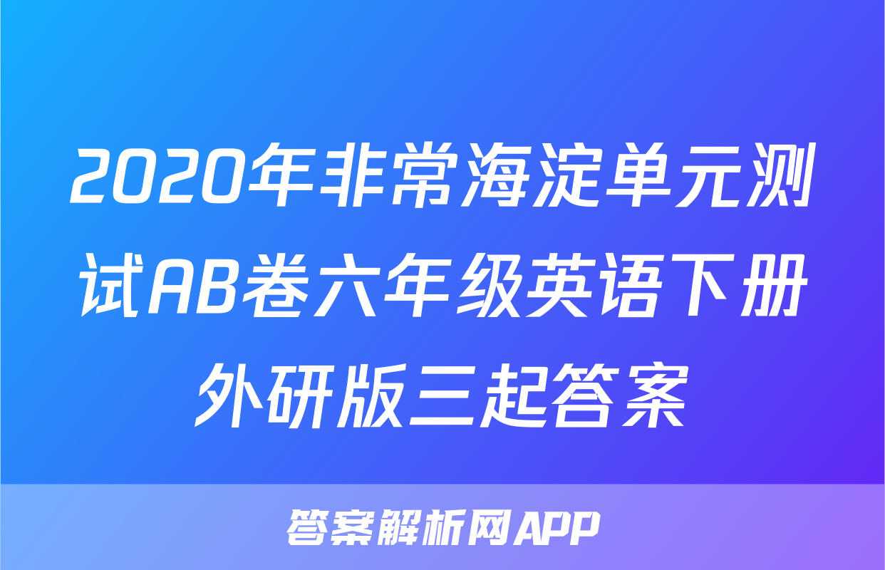 2020年非常海淀单元测试AB卷六年级英语下册外研版三起答案