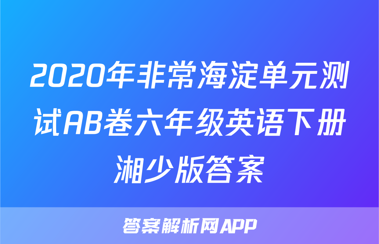 2020年非常海淀单元测试AB卷六年级英语下册湘少版答案
