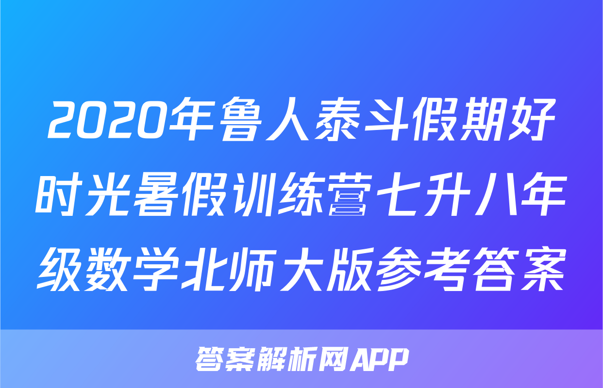 2020年鲁人泰斗假期好时光暑假训练营七升八年级数学北师大版参考答案