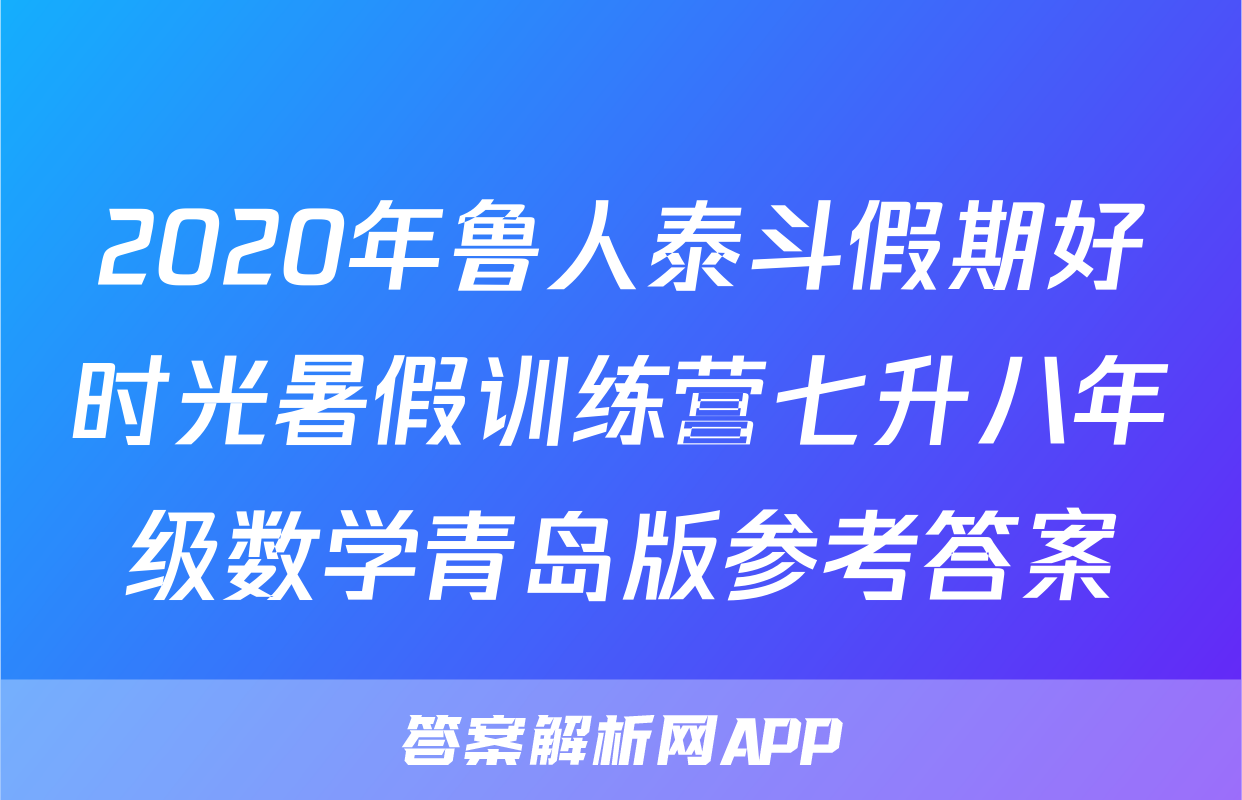 2020年鲁人泰斗假期好时光暑假训练营七升八年级数学青岛版参考答案
