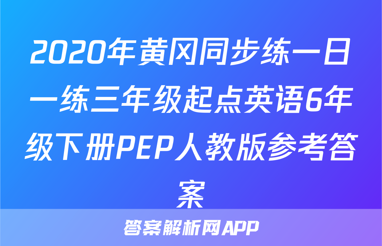 2020年黄冈同步练一日一练三年级起点英语6年级下册PEP人教版参考答案