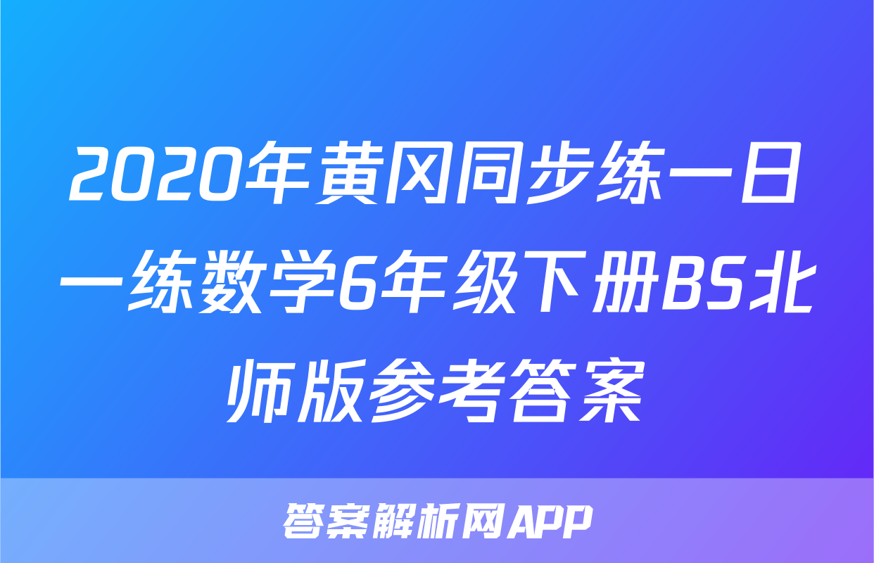 2020年黄冈同步练一日一练数学6年级下册BS北师版参考答案
