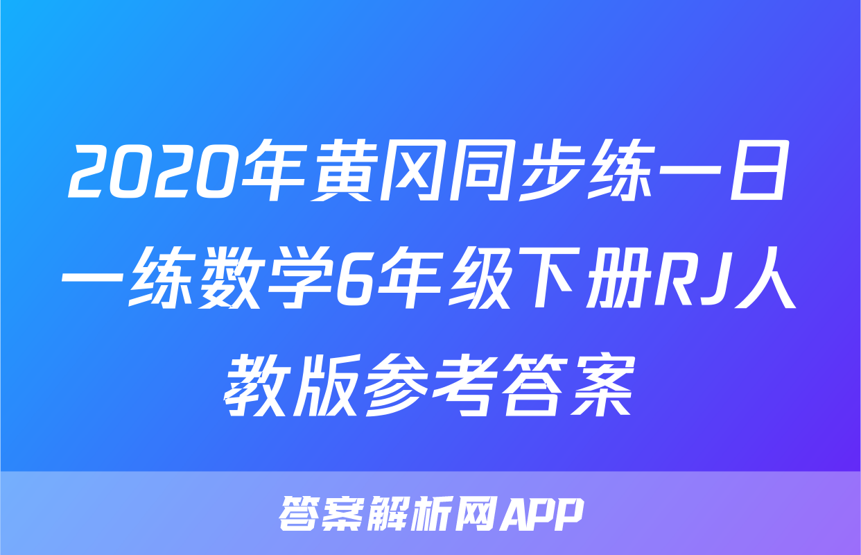 2020年黄冈同步练一日一练数学6年级下册RJ人教版参考答案