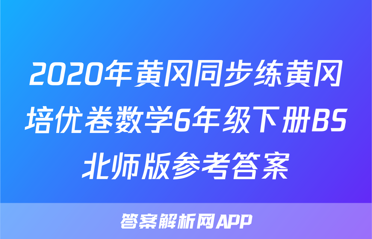 2020年黄冈同步练黄冈培优卷数学6年级下册BS北师版参考答案