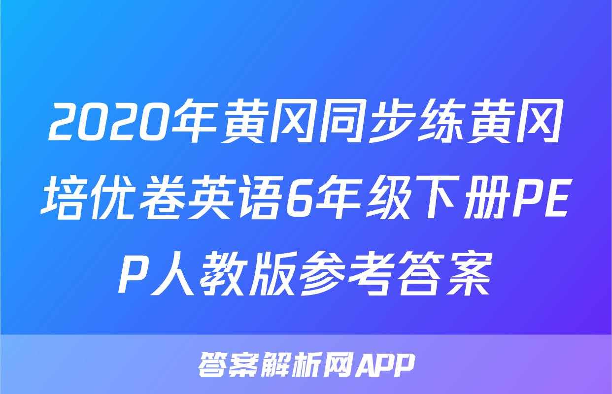 2020年黄冈同步练黄冈培优卷英语6年级下册PEP人教版参考答案