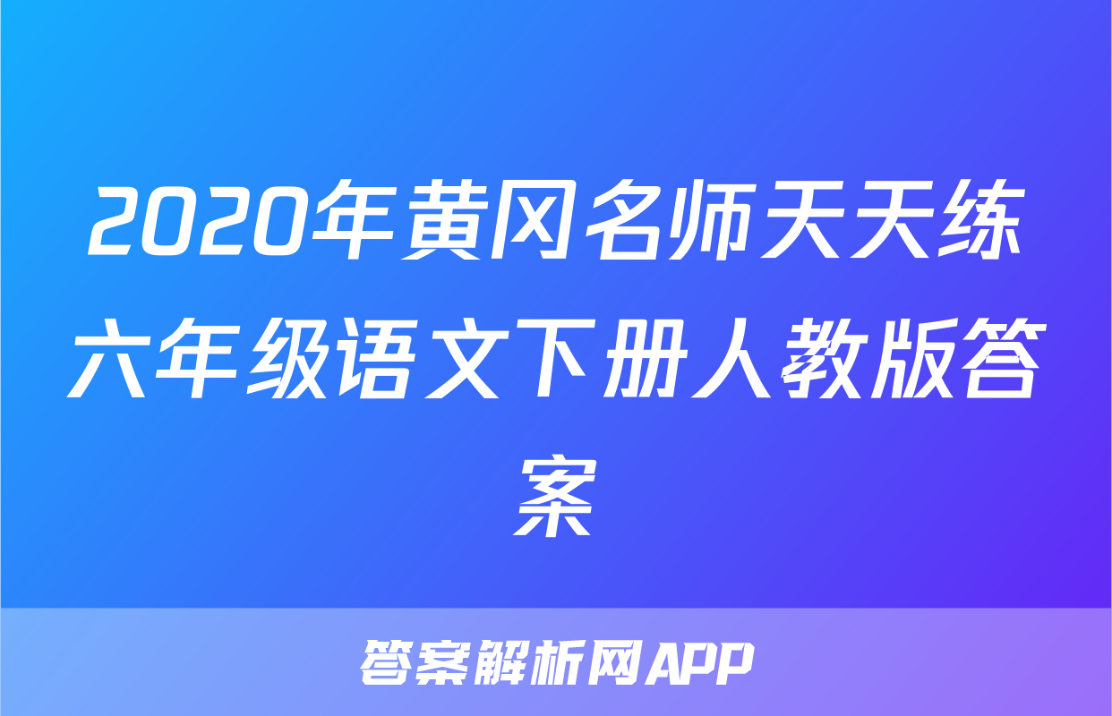 2020年黄冈名师天天练六年级语文下册人教版答案