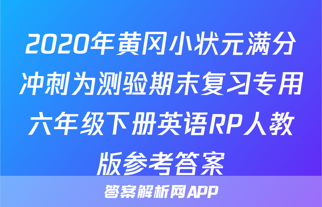 2020年黄冈小状元满分冲刺为测验期末复习专用六年级下册英语RP人教版参考答案