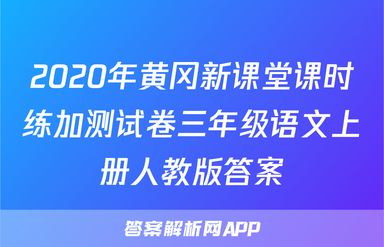 2020年黄冈新课堂课时练加测试卷三年级语文上册人教版答案