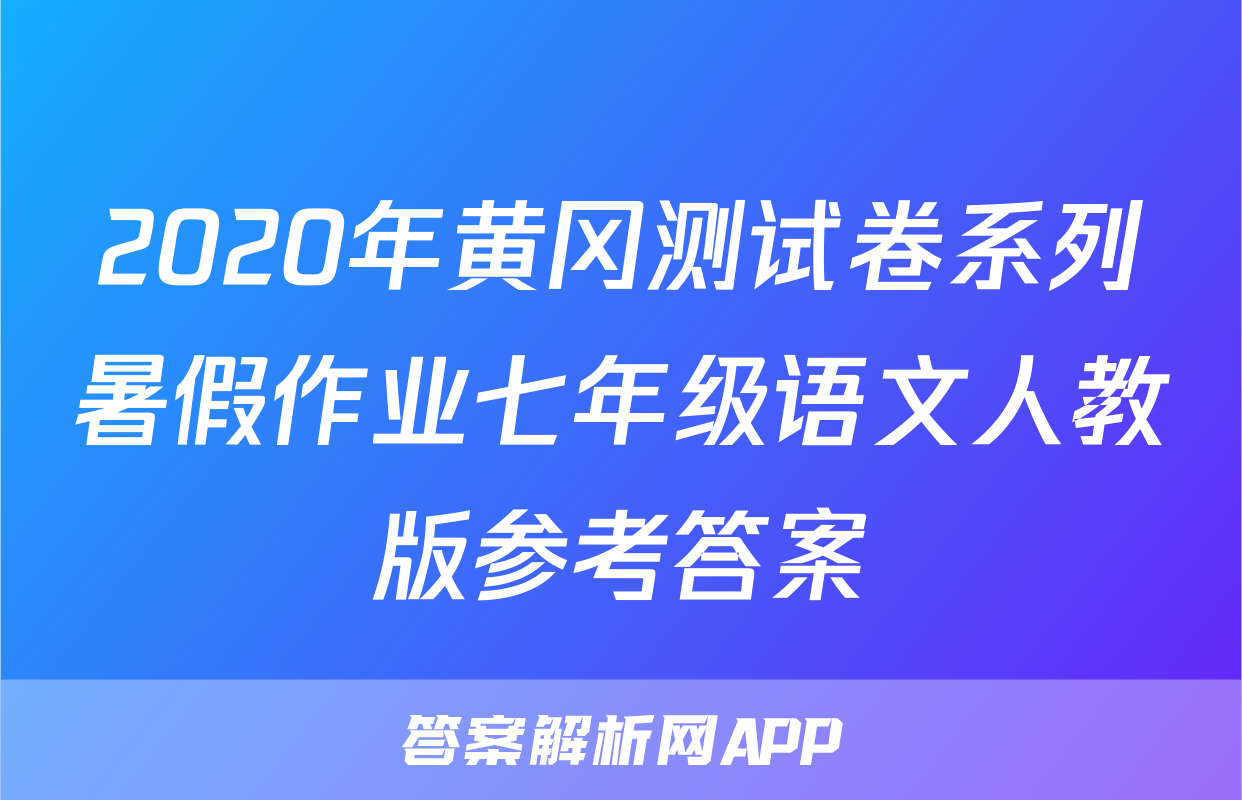 2020年黄冈测试卷系列暑假作业七年级语文人教版参考答案
