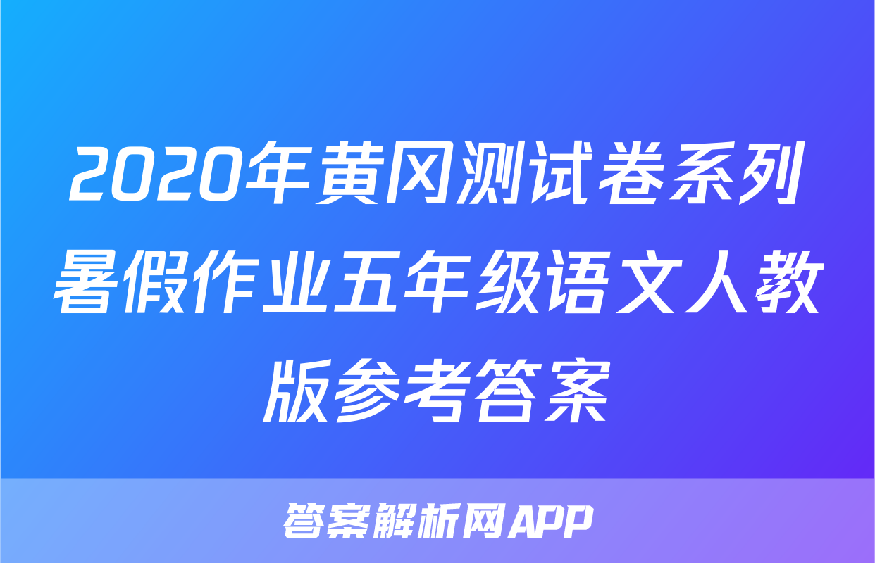 2020年黄冈测试卷系列暑假作业五年级语文人教版参考答案