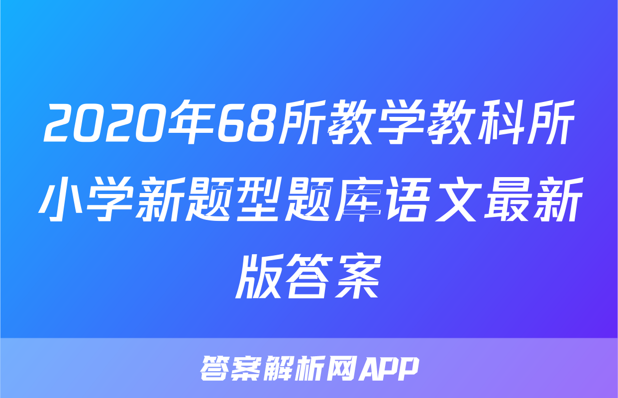 2020年68所教学教科所小学新题型题库语文最新版答案