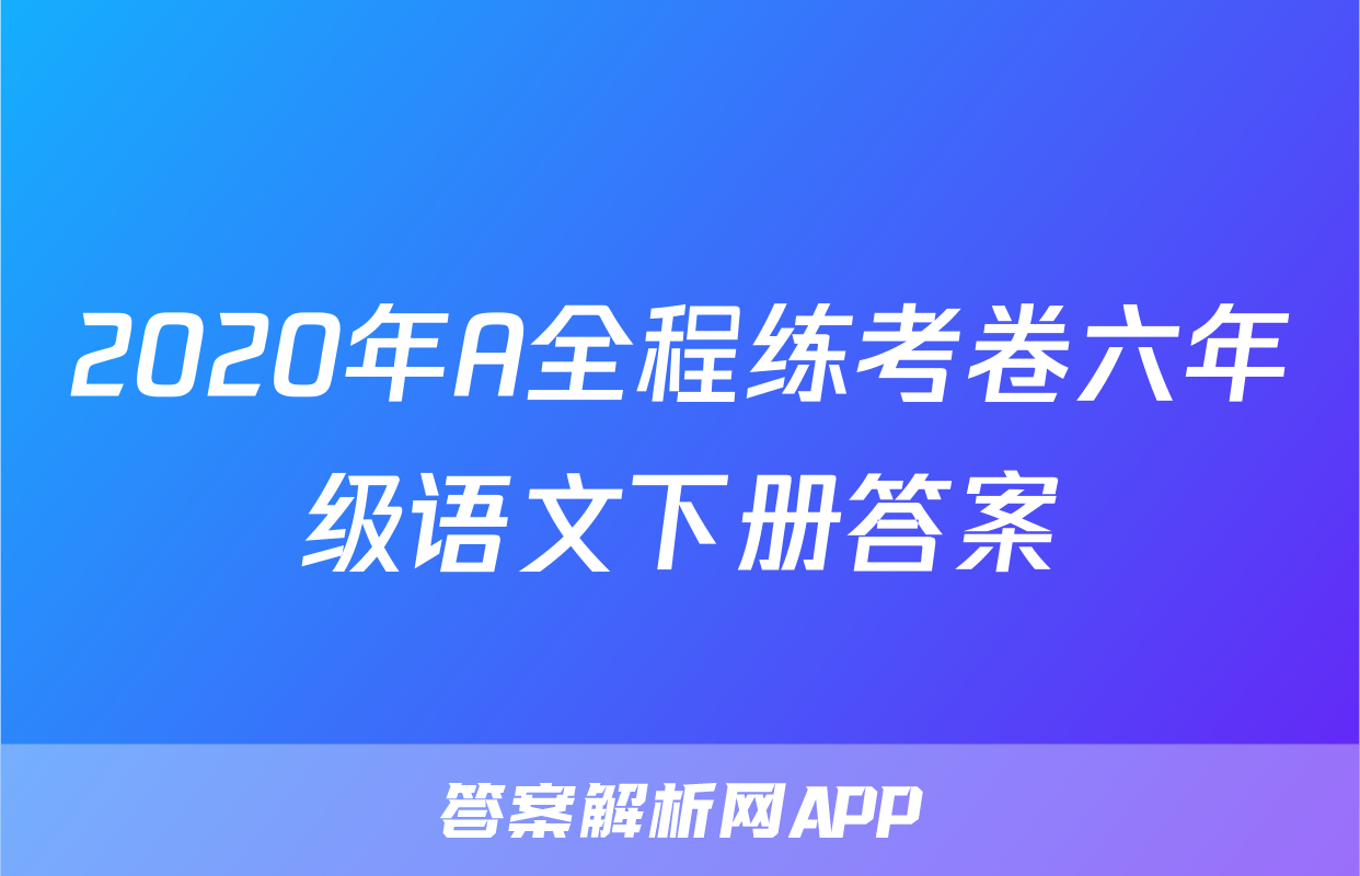 2020年A全程练考卷六年级语文下册答案