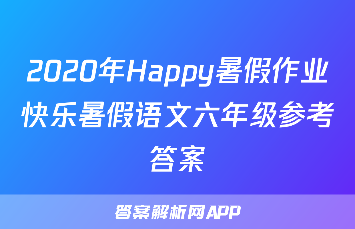 2020年Happy暑假作业快乐暑假语文六年级参考答案