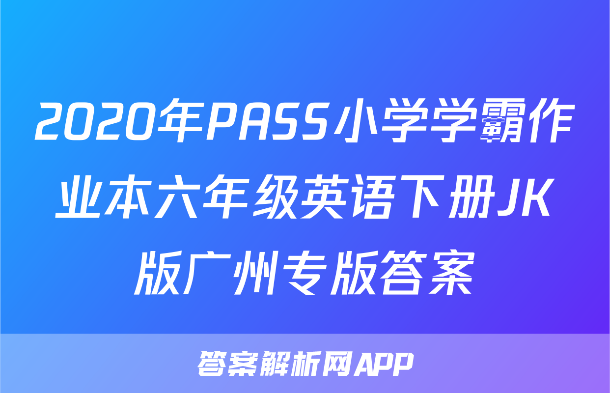 2020年PASS小学学霸作业本六年级英语下册JK版广州专版答案