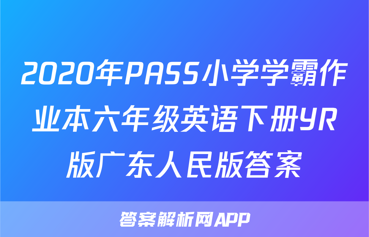 2020年PASS小学学霸作业本六年级英语下册YR版广东人民版答案