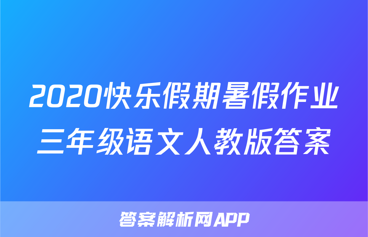 2020快乐假期暑假作业三年级语文人教版答案