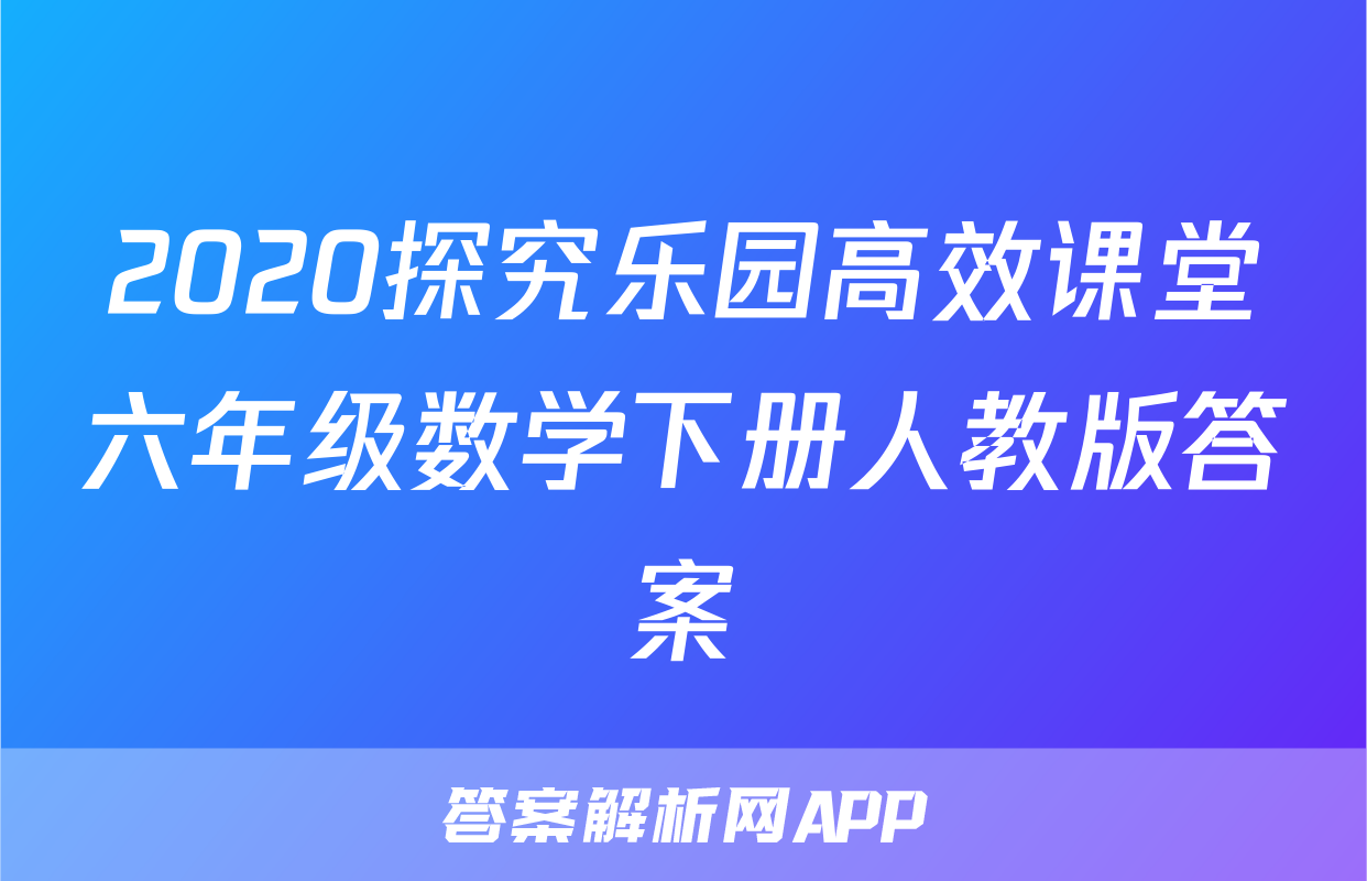 2020探究乐园高效课堂六年级数学下册人教版答案