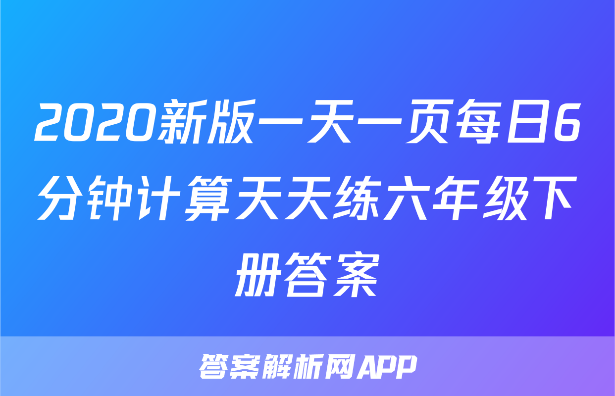 2020新版一天一页每日6分钟计算天天练六年级下册答案