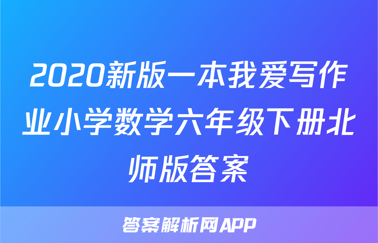 2020新版一本我爱写作业小学数学六年级下册北师版答案