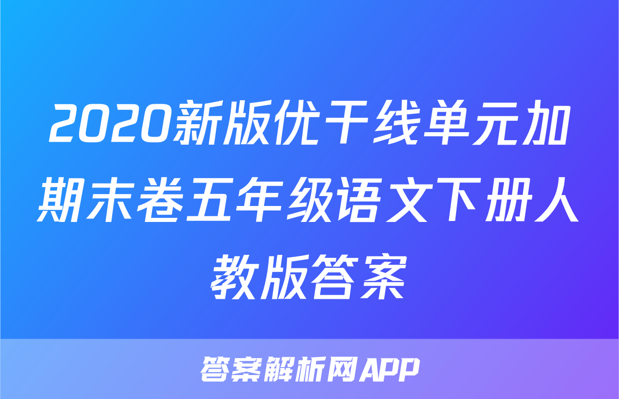 2020新版优干线单元加期末卷五年级语文下册人教版答案