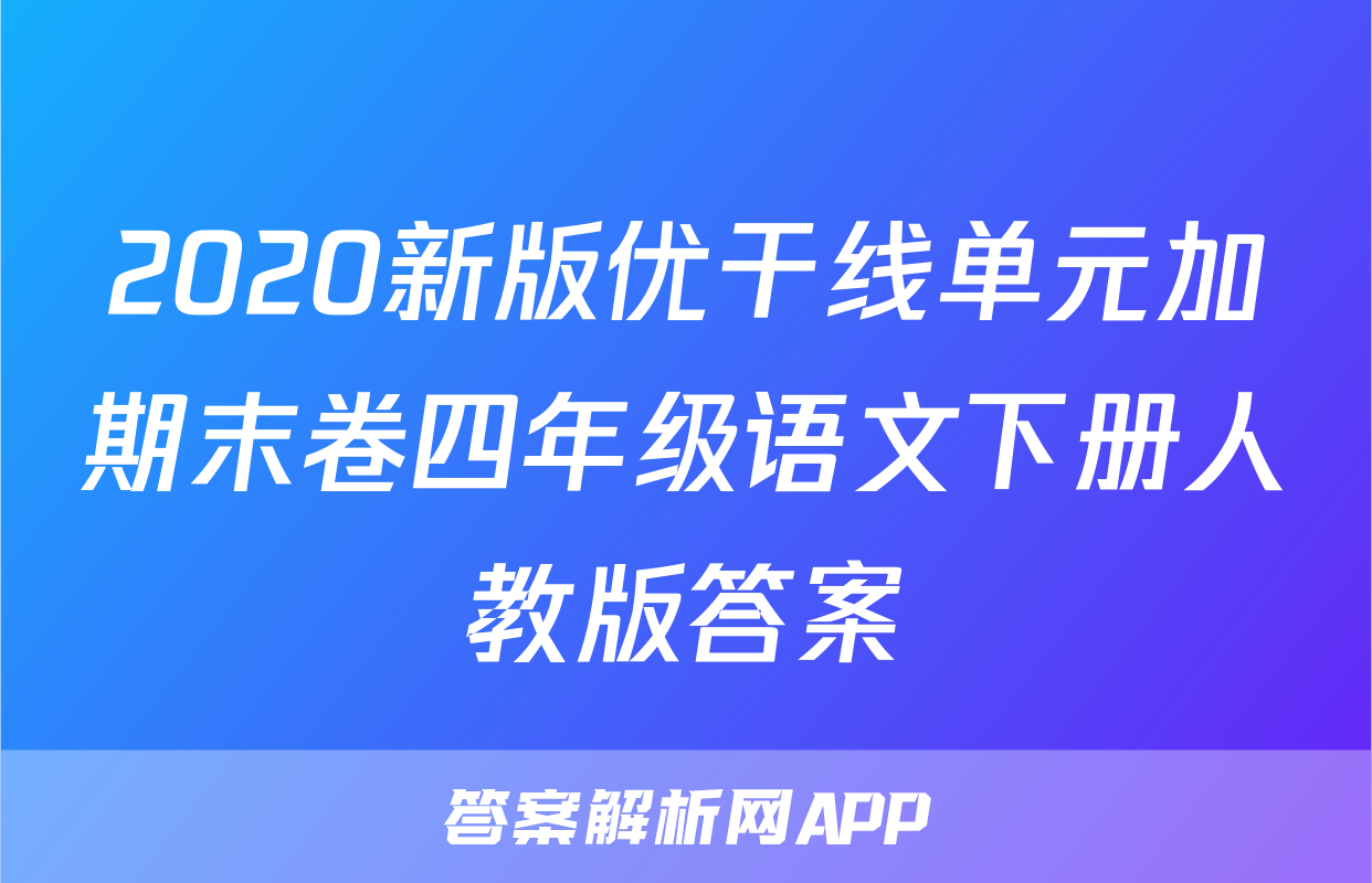 2020新版优干线单元加期末卷四年级语文下册人教版答案