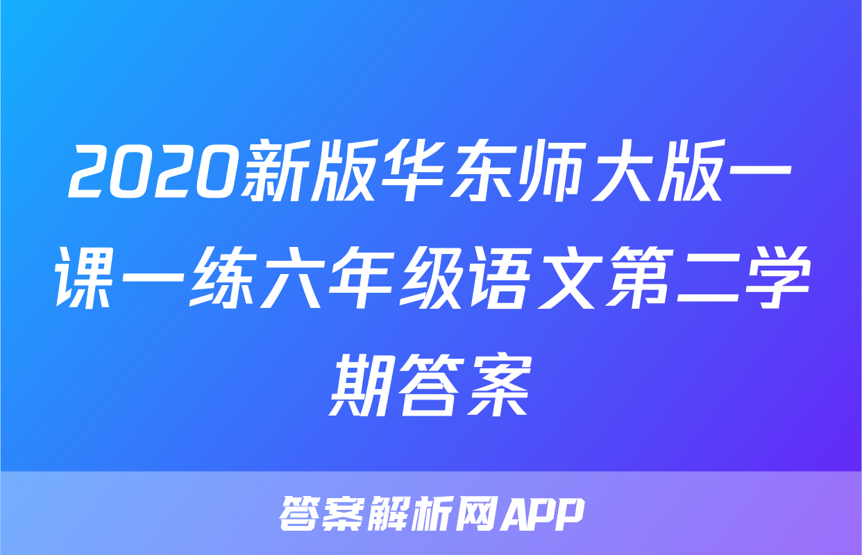 2020新版华东师大版一课一练六年级语文第二学期答案