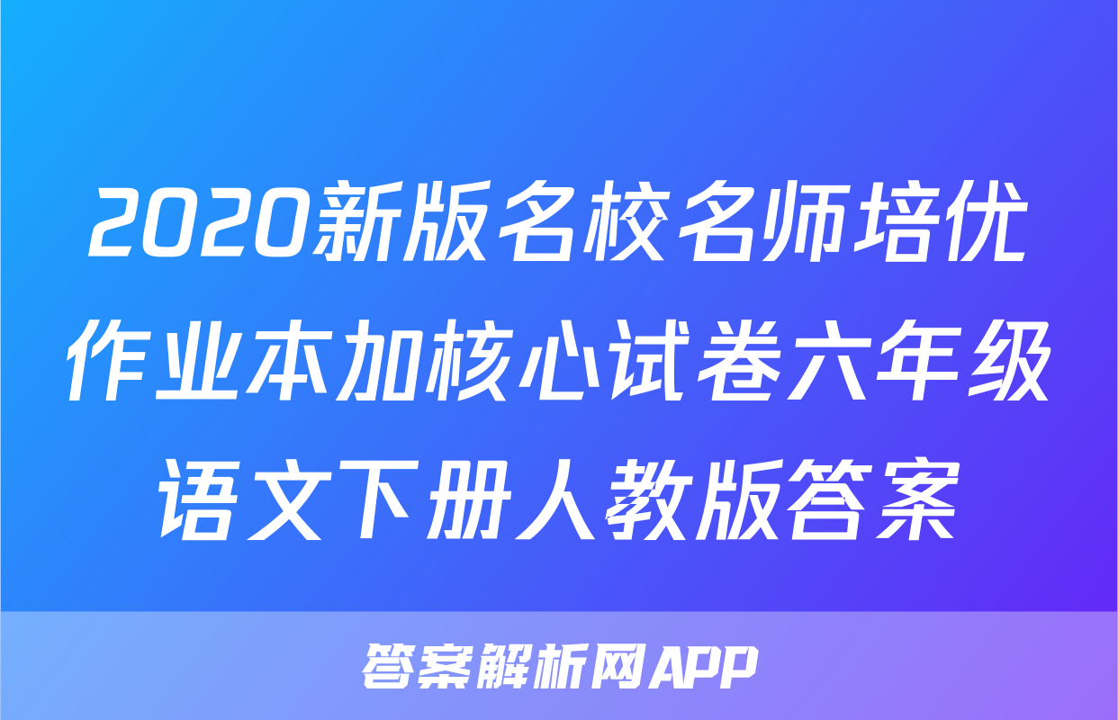 2020新版名校名师培优作业本加核心试卷六年级语文下册人教版答案