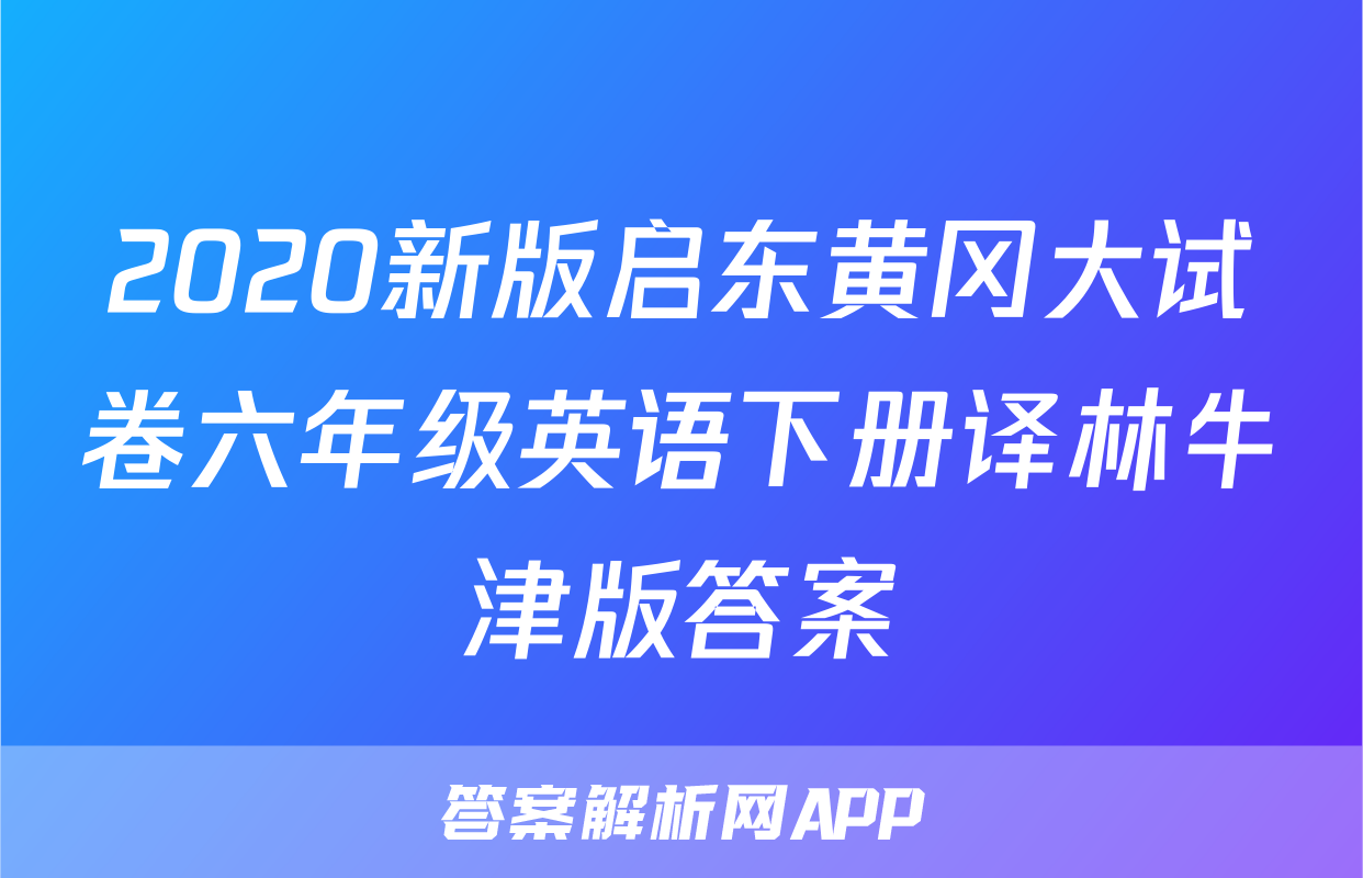2020新版启东黄冈大试卷六年级英语下册译林牛津版答案