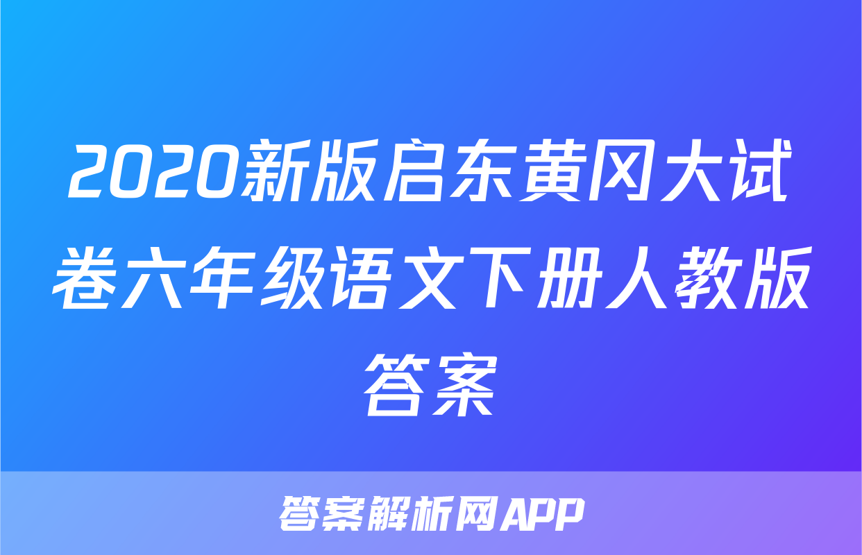 2020新版启东黄冈大试卷六年级语文下册人教版答案