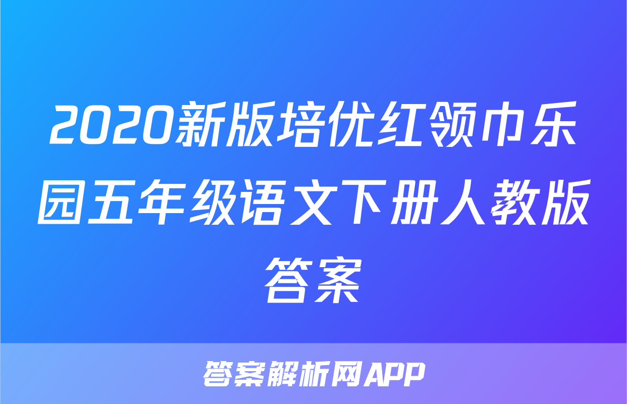 2020新版培优红领巾乐园五年级语文下册人教版答案