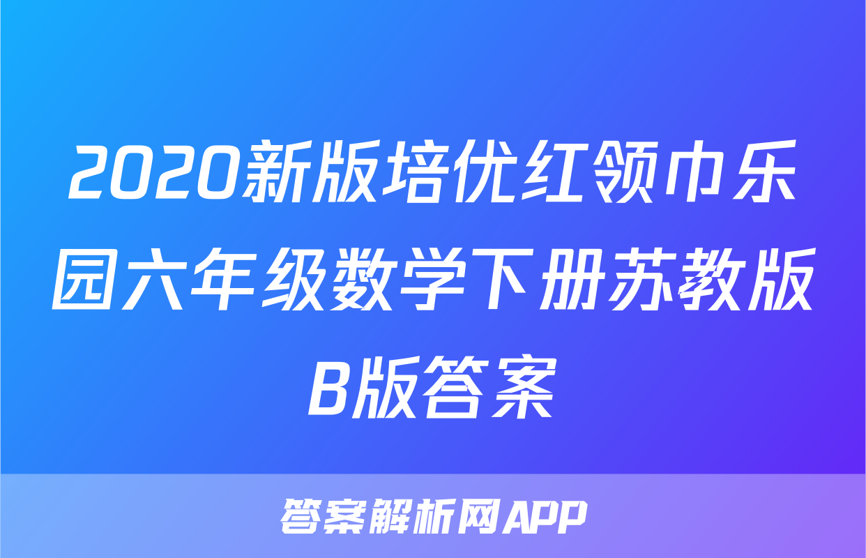 2020新版培优红领巾乐园六年级数学下册苏教版B版答案