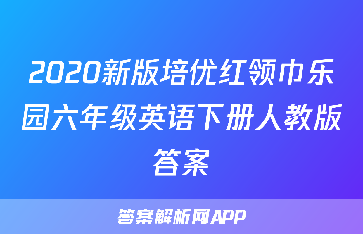 2020新版培优红领巾乐园六年级英语下册人教版答案