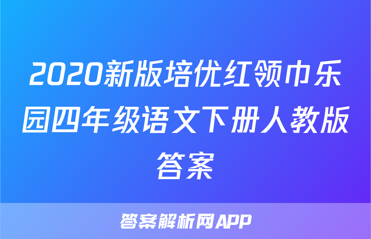 2020新版培优红领巾乐园四年级语文下册人教版答案