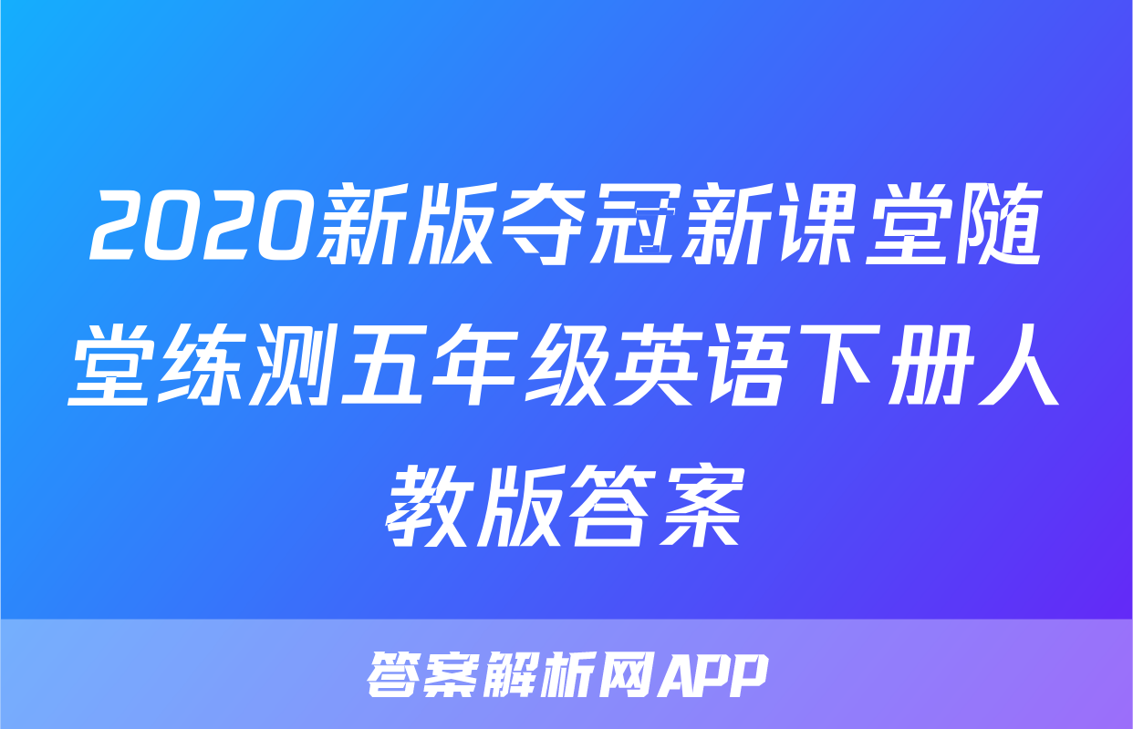 2020新版夺冠新课堂随堂练测五年级英语下册人教版答案