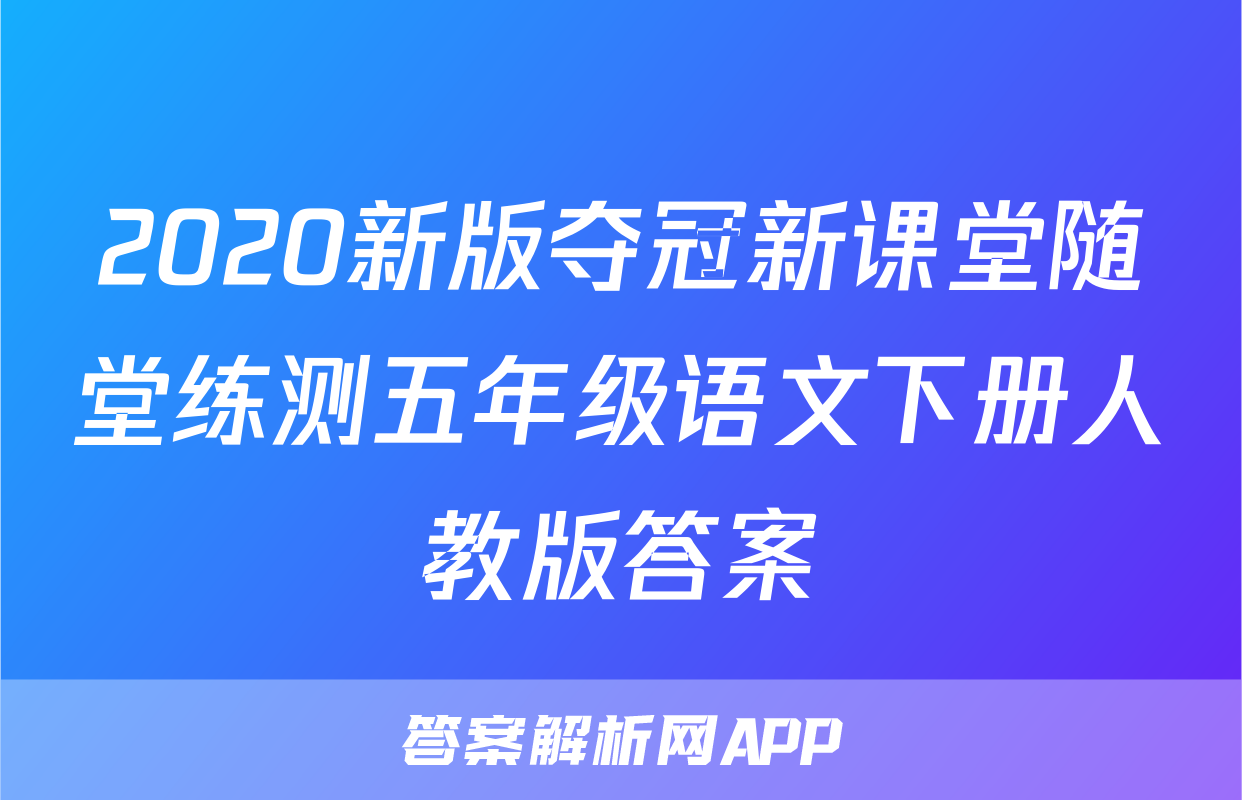 2020新版夺冠新课堂随堂练测五年级语文下册人教版答案