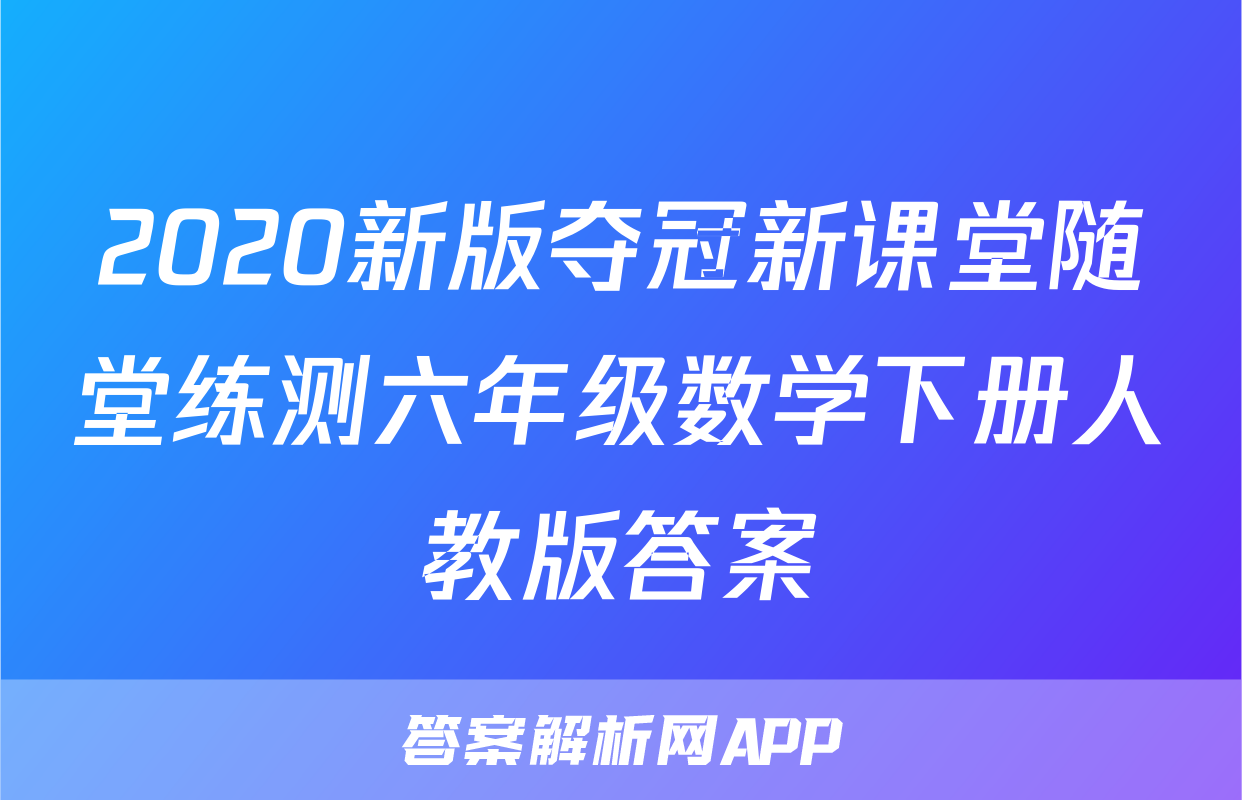 2020新版夺冠新课堂随堂练测六年级数学下册人教版答案