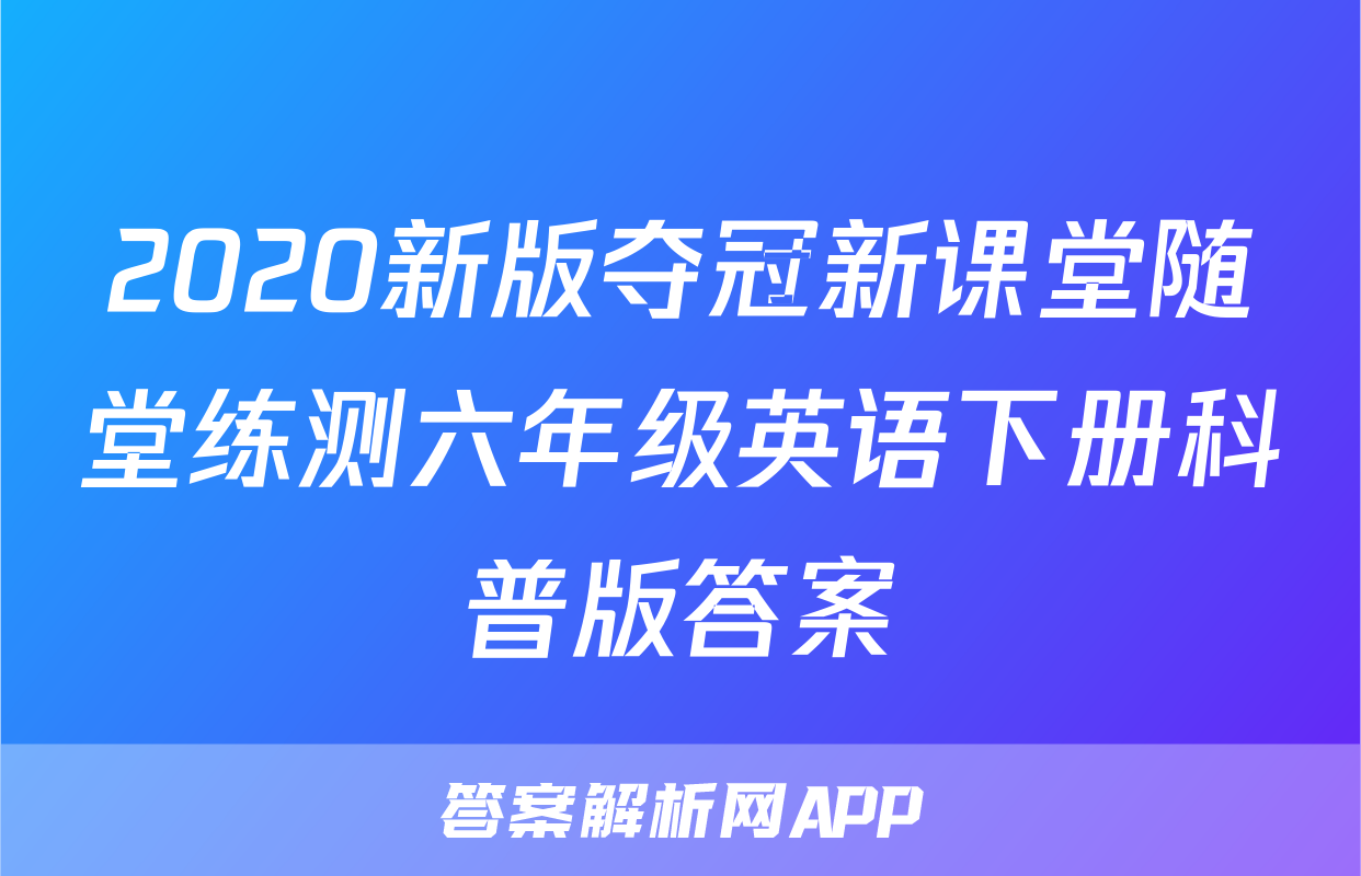 2020新版夺冠新课堂随堂练测六年级英语下册科普版答案