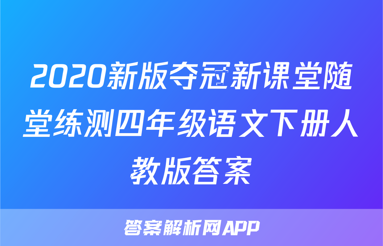 2020新版夺冠新课堂随堂练测四年级语文下册人教版答案