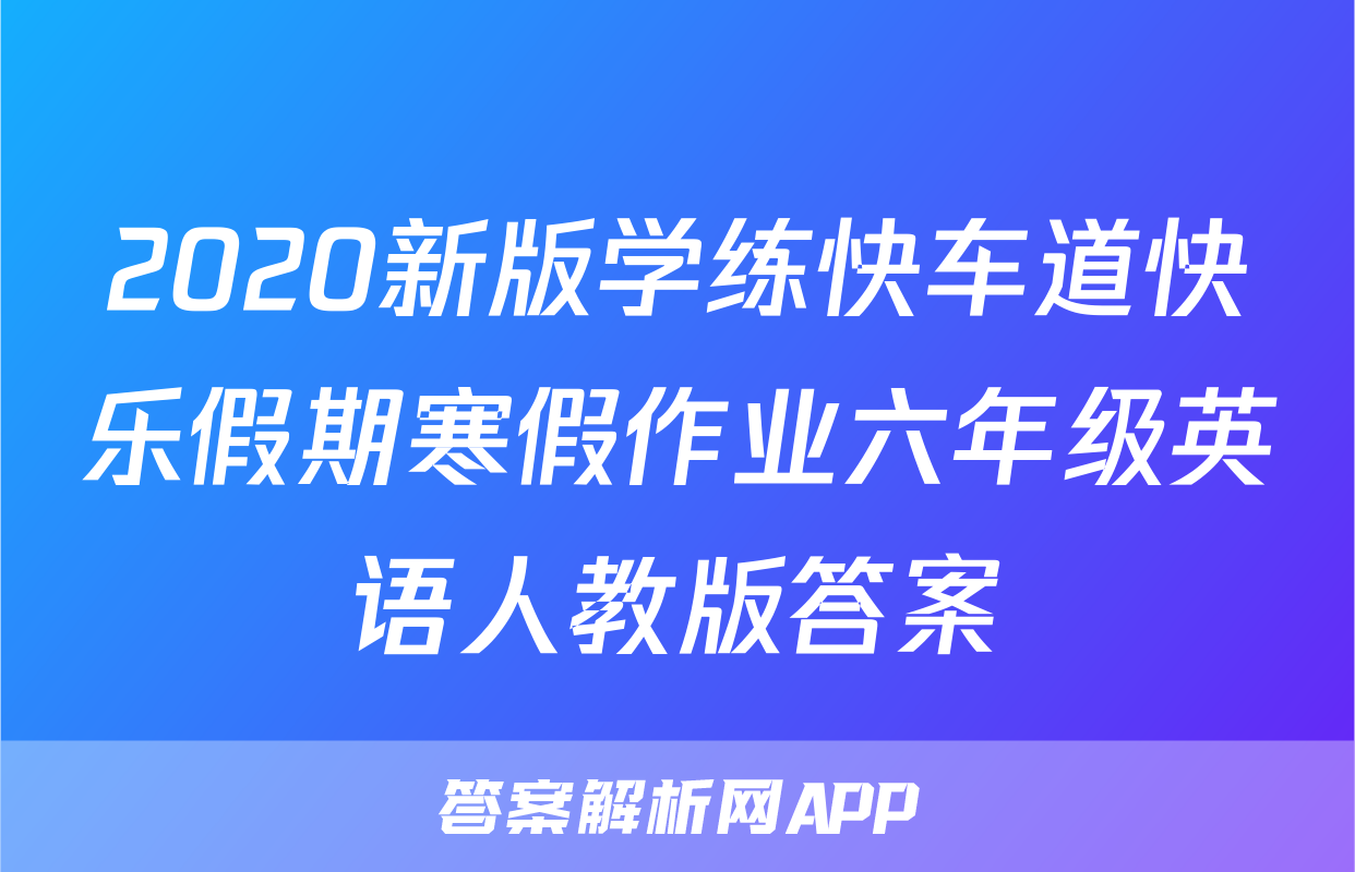 2020新版学练快车道快乐假期寒假作业六年级英语人教版答案