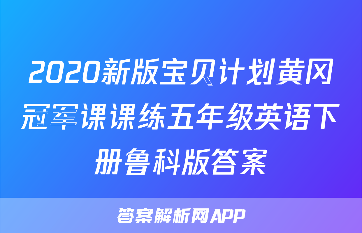2020新版宝贝计划黄冈冠军课课练五年级英语下册鲁科版答案