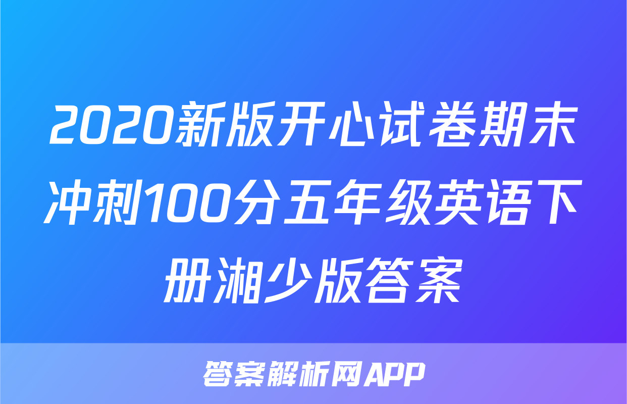2020新版开心试卷期末冲刺100分五年级英语下册湘少版答案