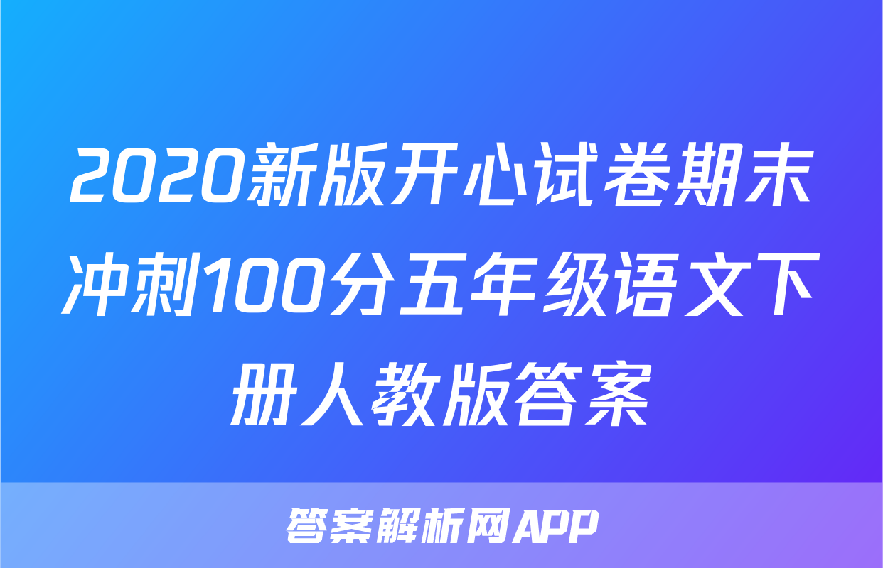 2020新版开心试卷期末冲刺100分五年级语文下册人教版答案