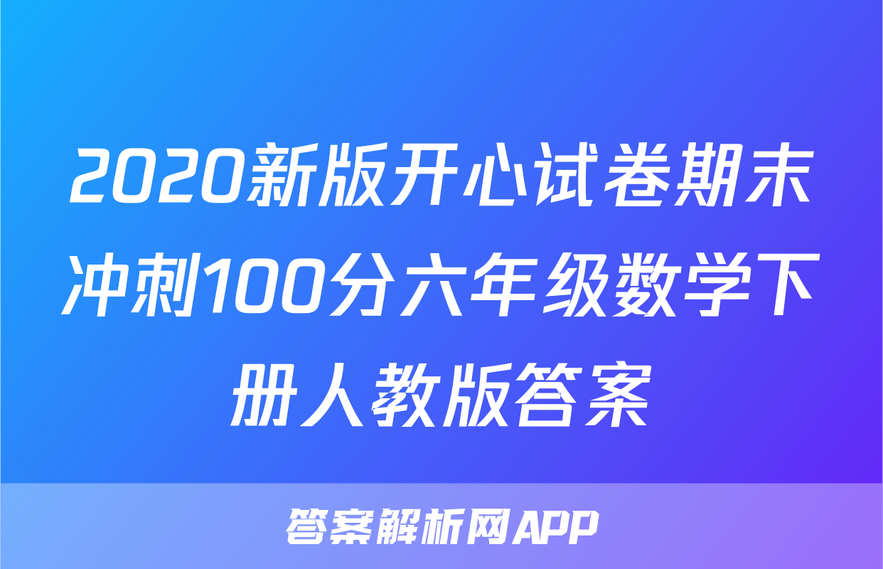 2020新版开心试卷期末冲刺100分六年级数学下册人教版答案