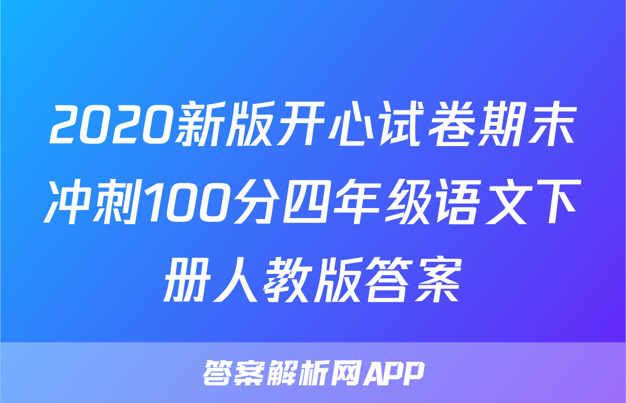 2020新版开心试卷期末冲刺100分四年级语文下册人教版答案