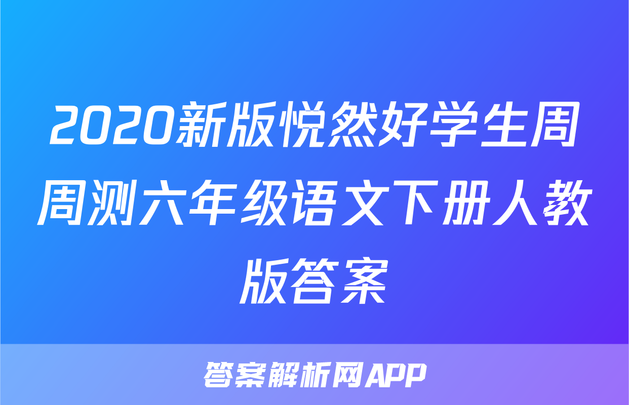 2020新版悦然好学生周周测六年级语文下册人教版答案